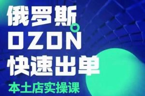 俄罗斯OZON本土店实操课，​OZON本土店运营选品变现_网创资源库