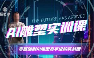 AI雕塑研习社·实训课，AI雕塑软件实操及技巧应用，一次让你成为AI雕塑高手_网创资源库