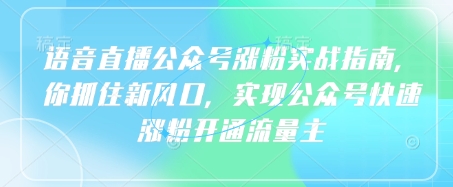 语音直播公众号涨粉实战指南，你抓住新风口，实现公众号快速涨粉开通流量主_网创资源库