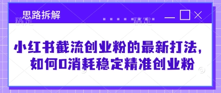 小红书截流创业粉的最新打法，如何0消耗稳定精准创业粉【思路拆解】_网创资源库