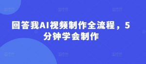 回答我AI视频制作全流程，5分钟学会制作_网创资源库