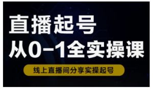直播起号从0-1全实操课，新人0基础快速入门，0-1阶段流程化学习_网创资源库