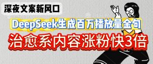 深夜文案新风口：DeepSeek生成百万播放量金句，治愈系内容涨粉快3倍_网创资源库