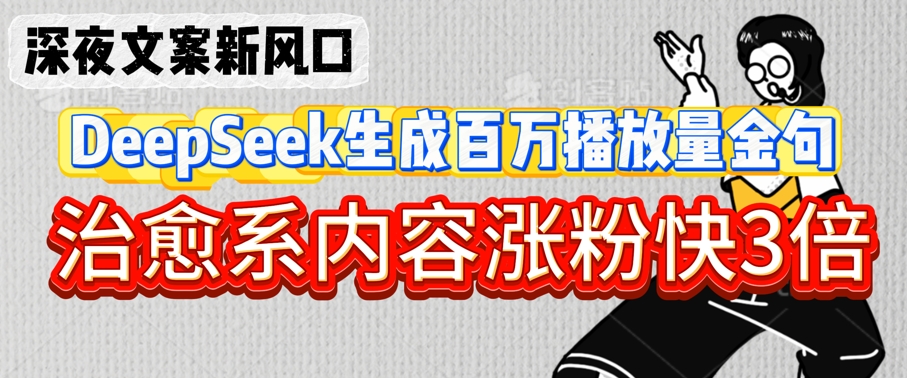 深夜文案新风口：DeepSeek生成百万播放量金句，治愈系内容涨粉快3倍_网创资源库