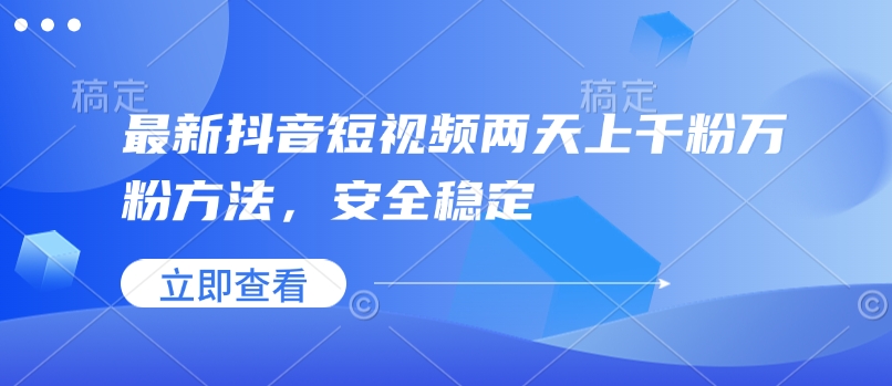 最新抖音短视频两天上千粉万粉方法，安全稳定_网创资源库
