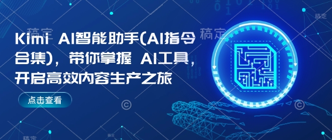 Kimi AI智能助手(AI指令合集)，带你掌握AI工具，开启高效内容生产之旅_网创资源库