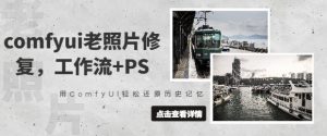 comfyui老照片修复，工作流+PS，用ComfyUI轻松还原历史记忆_网创资源库