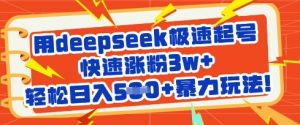 用deepseek极速起号，快速涨粉3w+，轻松日入5张+暴力玩法_网创资源库