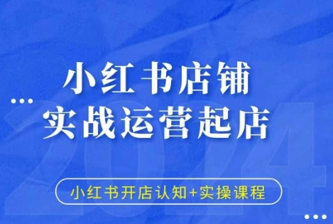 小红书店铺实战运营起店，小红书开店认知+实操课程_网创资源库