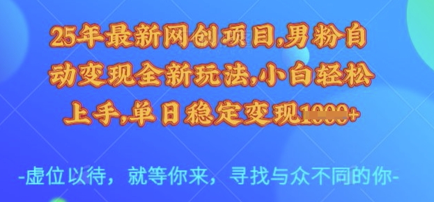 25年最新网创项目，男粉自动变现全新玩法，小白轻松上手，单日稳定变现多张【揭秘】_网创资源库