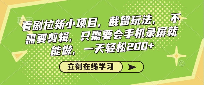 看剧拉新小项目，截留玩法， 不需要剪辑，只需要会手机录屏就能做，一天轻松200+_网创资源库