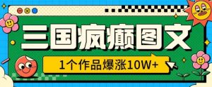 三国疯癫图文，1个作品爆涨10W+，3分钟教会你，趁着风口无脑冲(附详细教学)_网创资源库