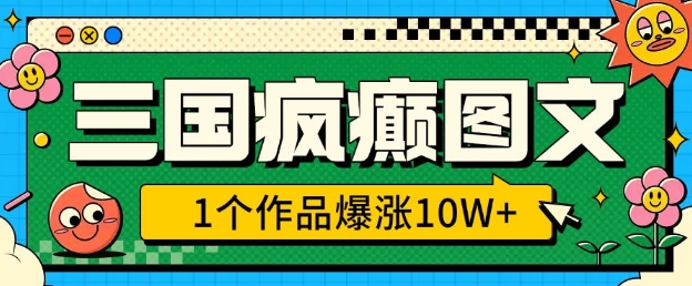 三国疯癫图文，1个作品爆涨10W+，3分钟教会你，趁着风口无脑冲(附详细教学)_网创资源库