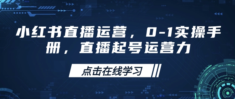 小红书直播运营，0-1实操手册，直播起号运营力_网创资源库