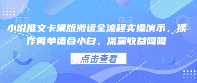 小说推文卡模版搬运全流程实操演示，操作简单适合小白，流量收益嘎嘎_网创资源库