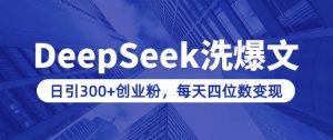 用DeepSeek洗公众号爆文，日引300+创业粉，做知识付费每天四位数变现(附详细实操教程)_网创资源库