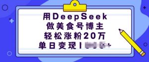 用DeepSeek做美食号博主，轻松涨粉20万，单日变现多张_网创资源库