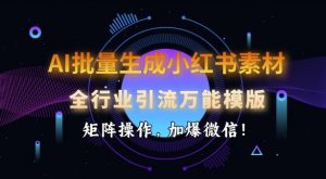 AI批量生成小红书素材，全行业引流万能模版，矩阵操作，加爆微信_网创资源库