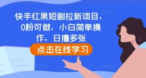 快手红果短剧拉新项目，0粉可做，小白简单操作，日撸多张_网创资源库