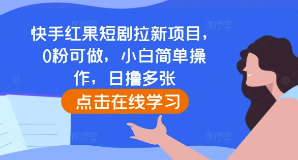 快手红果短剧拉新项目，0粉可做，小白简单操作，日撸多张_网创资源库