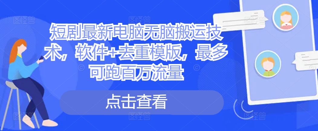 短剧最新电脑无脑搬运技术，软件+去重模版，最多可跑百万流量_网创资源库