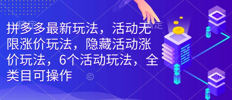 拼多多最新玩法，活动无限涨价玩法，隐藏活动涨价玩法，6个活动玩法，全类目可操作_网创资源库