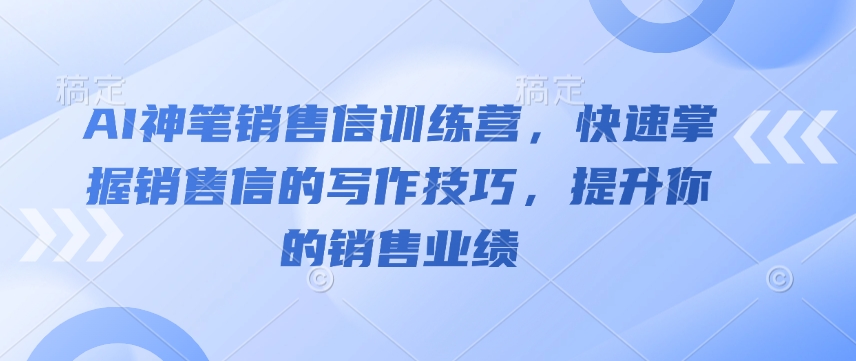 AI神笔销售信训练营，快速掌握销售信的写作技巧，提升你的销售业绩_网创资源库