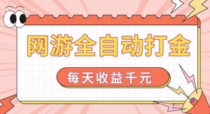 网游全自动打金，每天收益1k+ 简单有手就行【揭秘】_网创资源库
