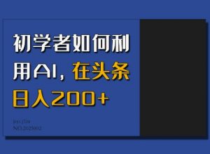 初学者如何利用AI，在头条日入200+_网创资源库