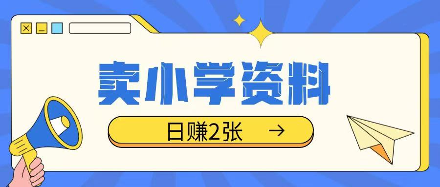 卖小学资料冷门项目，操作简单每天坚持执行就会有收益，轻松日入两张【揭秘】_网创资源库