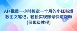 AI+批量一小时搞定一个月的小红书爆款图文笔记，轻松实现账号快速涨粉(保姆级教程)_网创资源库