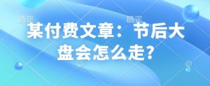 某付费文章：节后大盘会怎么走?_网创资源库