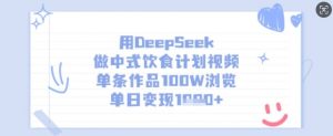 用DeepSeek做中式饮食计划视频，单条作品100W浏览，单日变现多张_网创资源库