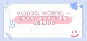 AI神娃来临，火爆到离谱，一天收入1k，条条10万+点赞，保姆级教程_网创资源库