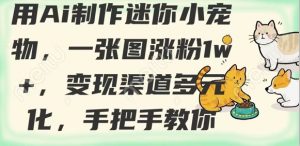 用AI制作迷你小宠物，一张图涨粉1w+，变现渠道多元化，手把手教你_网创资源库