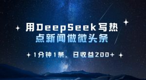 用DeepSeek写热点微头条，1分钟1条，日收益2张_网创资源库