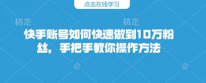 快手账号如何快速做到10万粉丝，手把手教你操作方法_网创资源库