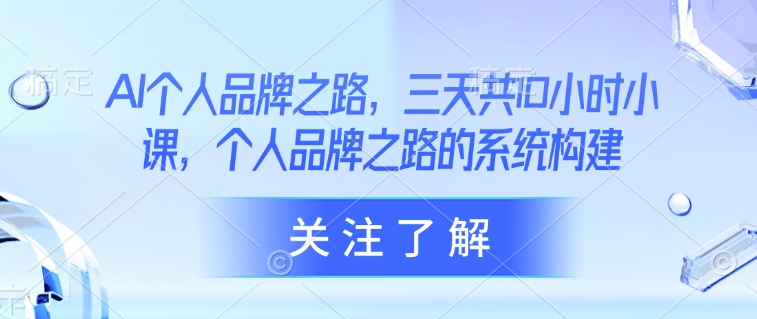 AI个人品牌之路，​三天共10小时小课，个人品牌之路的系统构建_网创资源库