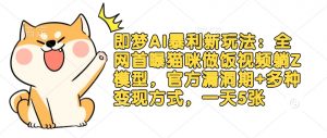 即梦AI暴利新玩法：全网首曝猫咪做饭视频躺Z模型，官方漏洞期+多种变现方式，一天5张_网创资源库