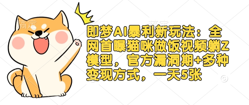 即梦AI暴利新玩法：全网首曝猫咪做饭视频躺Z模型，官方漏洞期+多种变现方式，一天5张_网创资源库