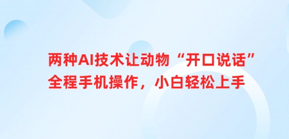 两种AI技术让动物“开口说话”全程手机操作，小白轻松上手_网创资源库