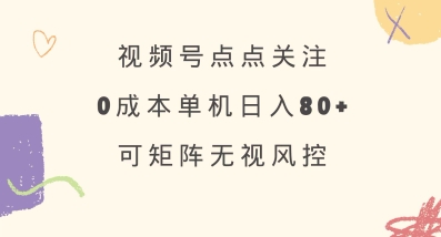 视频号点点关注，0成本单号80+，可矩阵，绿色正规，长期稳定【揭秘】_网创资源库