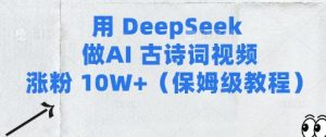 用Deepseek做AI古诗词视频涨粉10W+(保姆级教程)_网创资源库