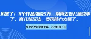 厉害了，11个作品涨粉5万，别再去卷儿童故事了，育儿新玩法，变现能力太强了_网创资源库