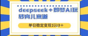 deepseek+即梦AI玩转育儿赛道，单日稳定变现多张_网创资源库