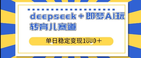 deepseek+即梦AI玩转育儿赛道，单日稳定变现多张_网创资源库