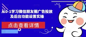 从0-1学习微信朋友圈广告投放及后台功能设置实操_网创资源库