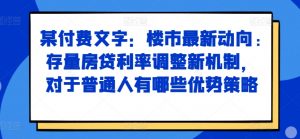 某付费文章：楼市最新动向，存量房贷利率调整新机制，对于普通人有哪些优势策略_网创资源库