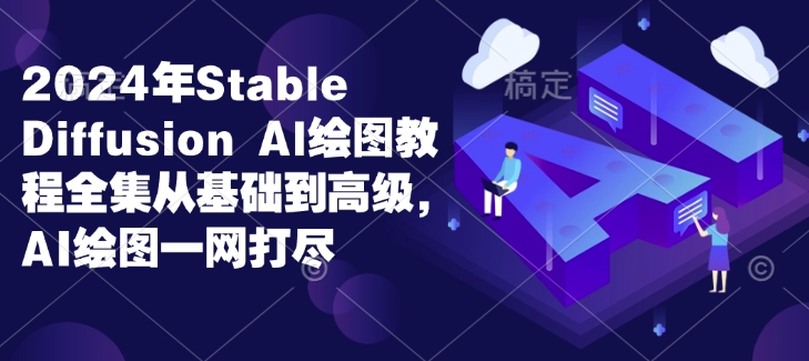2024年Stable Diffusion Al绘图教程全集从基础到高级，AI绘图一网打尽_网创资源库