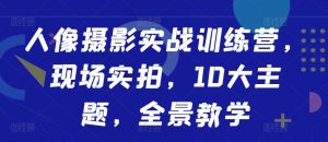 人像摄影实战训练营，现场实拍，10大主题，全景教学_网创资源库